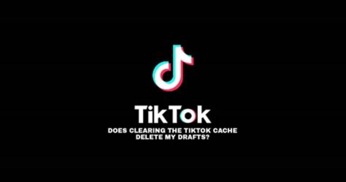Will Clearing Tiktok Cache Delete Your Drafts Fact Checking
